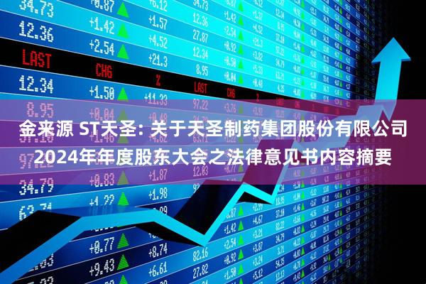 金来源 ST天圣: 关于天圣制药集团股份有限公司2024年年度股东大会之法律意见书内容摘要