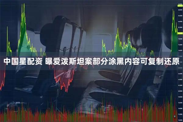 中国星配资 曝爱泼斯坦案部分涂黑内容可复制还原