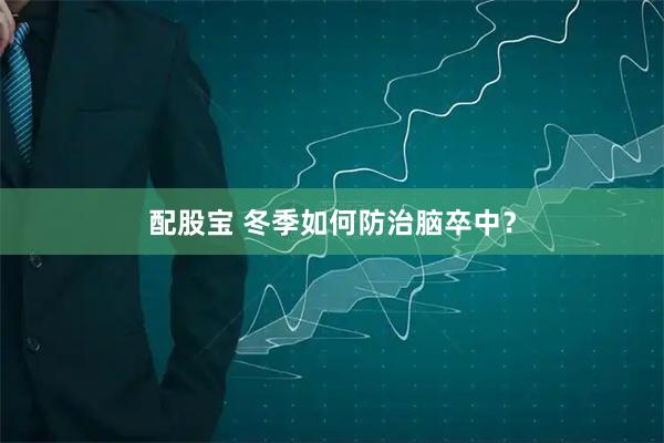 配股宝 冬季如何防治脑卒中？