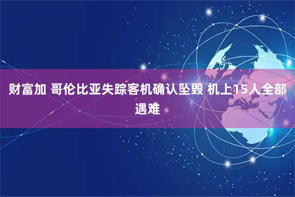 财富加 哥伦比亚失踪客机确认坠毁 机上15人全部遇难