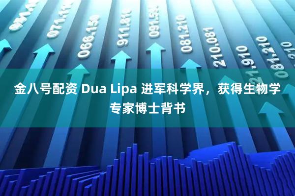 金八号配资 Dua Lipa 进军科学界，获得生物学专家博士背书