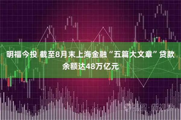 明福今投 截至8月末上海金融“五篇大文章”贷款余额达48万亿元