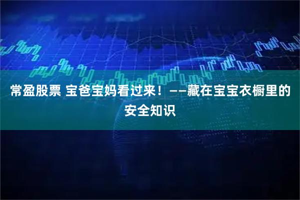 常盈股票 宝爸宝妈看过来！——藏在宝宝衣橱里的安全知识