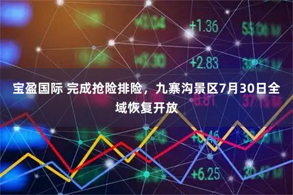 宝盈国际 完成抢险排险，九寨沟景区7月30日全域恢复开放