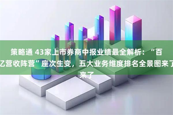 策略通 43家上市券商中报业绩最全解析：“百亿营收阵营”座次生变，五大业务维度排名全景图来了