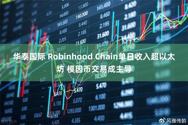 华泰国际 Robinhood Chain单日收入超以太坊 模因币交易成主导